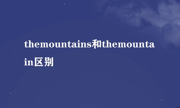 themountains和themountain区别
