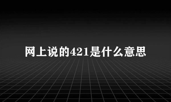 网上说的421是什么意思