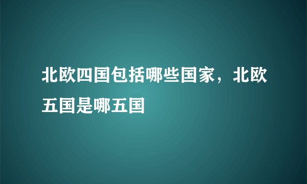 北欧四国包括哪些国家，北欧五国是哪五国