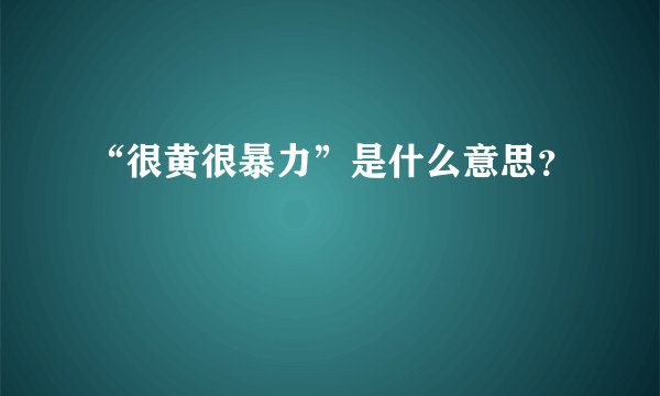 “很黄很暴力”是什么意思？