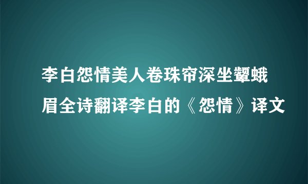 李白怨情美人卷珠帘深坐颦蛾眉全诗翻译李白的《怨情》译文