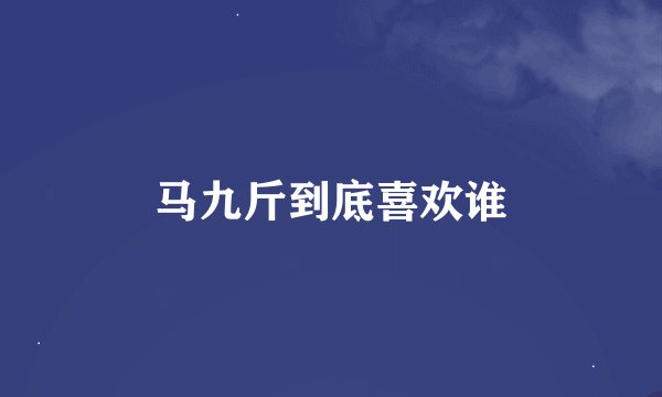 马九斤到底喜欢谁