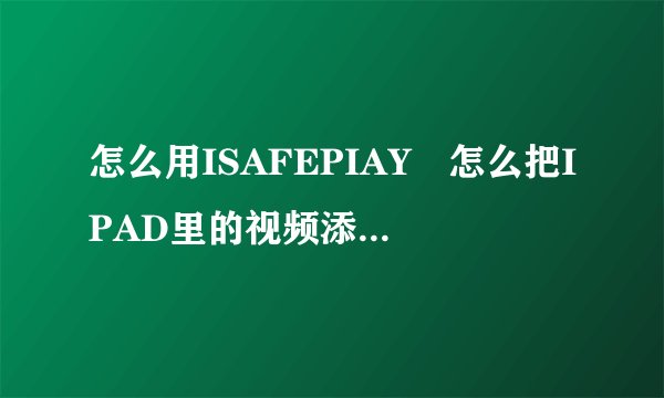 怎么用ISAFEPIAY 怎么把IPAD里的视频添加到ISAFEPLAY?