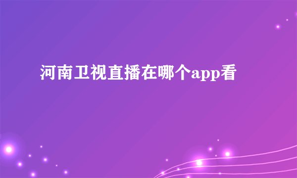 河南卫视直播在哪个app看
