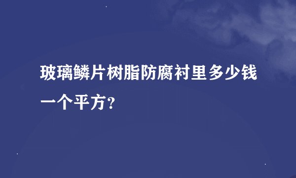 玻璃鳞片树脂防腐衬里多少钱一个平方？