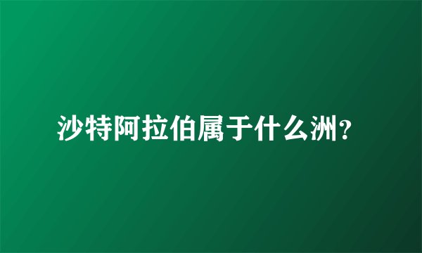 沙特阿拉伯属于什么洲？