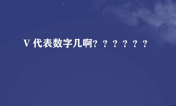 V 代表数字几啊？？？？？？
