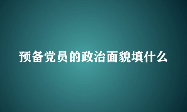 预备党员的政治面貌填什么