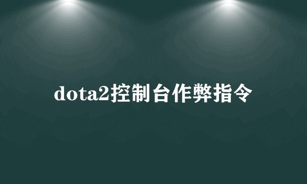 dota2控制台作弊指令