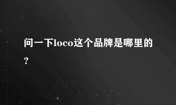 问一下loco这个品牌是哪里的？