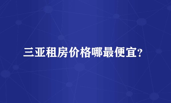 三亚租房价格哪最便宜？