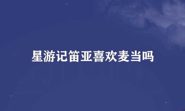 星游记笛亚喜欢麦当吗