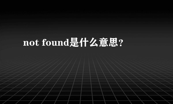 not found是什么意思？