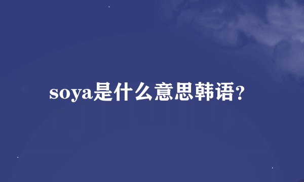 soya是什么意思韩语？