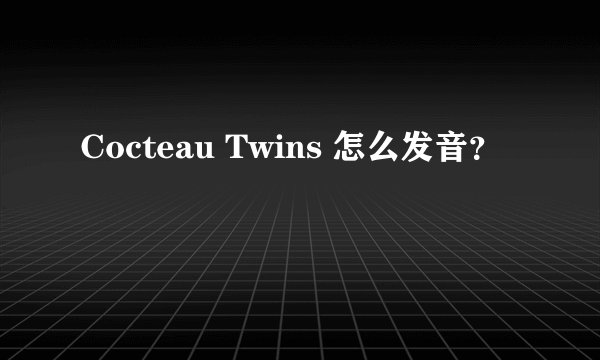 Cocteau Twins 怎么发音？