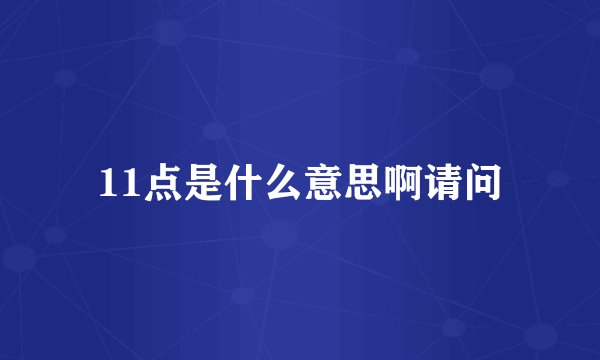 11点是什么意思啊请问