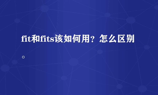 fit和fits该如何用？怎么区别。