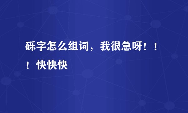 砾字怎么组词，我很急呀！！！快快快