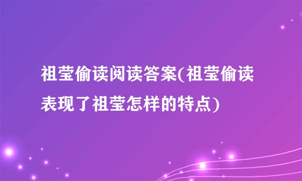 祖莹偷读阅读答案(祖莹偷读表现了祖莹怎样的特点)