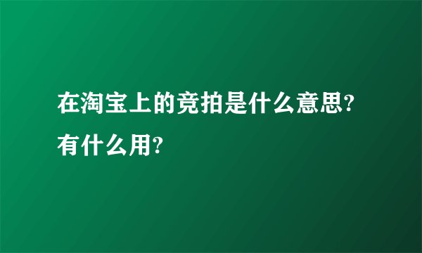 在淘宝上的竞拍是什么意思?有什么用?