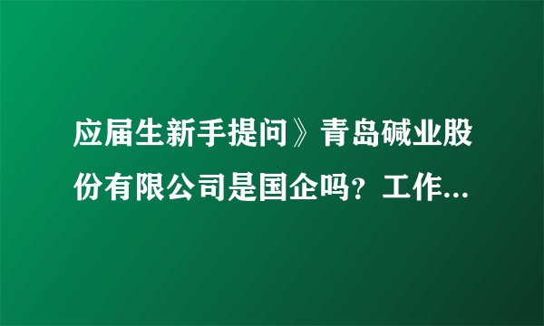 应届生新手提问》青岛碱业股份有限公司是国企吗？工作环境、发展、待遇好不好？