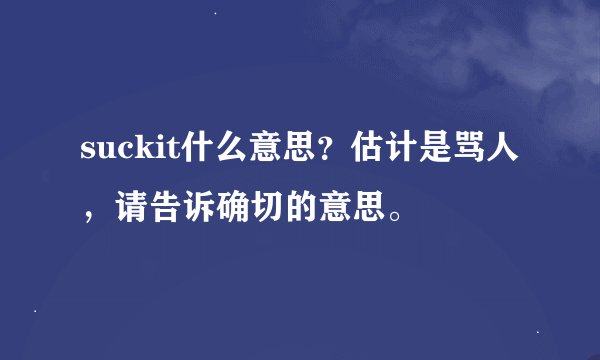 suckit什么意思？估计是骂人，请告诉确切的意思。