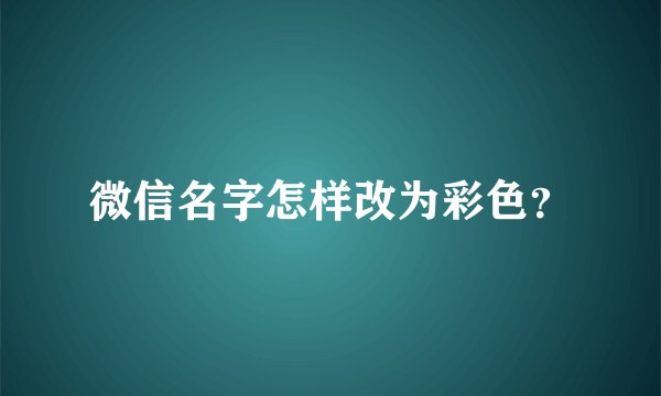 微信名字怎样改为彩色？