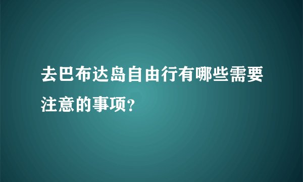 去巴布达岛自由行有哪些需要注意的事项？