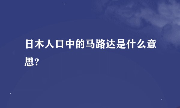 日木人口中的马路达是什么意思?