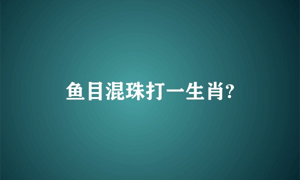 鱼目混珠打一生肖?