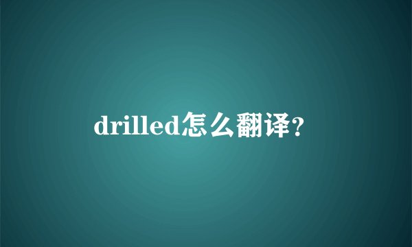 drilled怎么翻译？