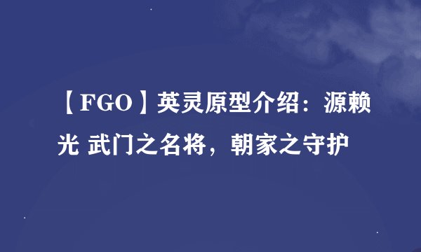 【FGO】英灵原型介绍：源赖光 武门之名将，朝家之守护