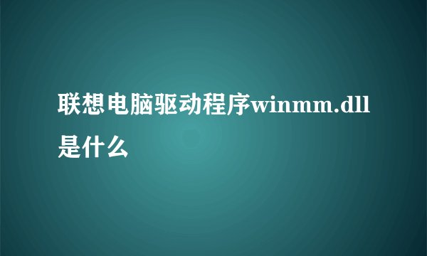 联想电脑驱动程序winmm.dll是什么