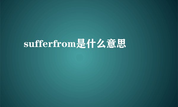 sufferfrom是什么意思