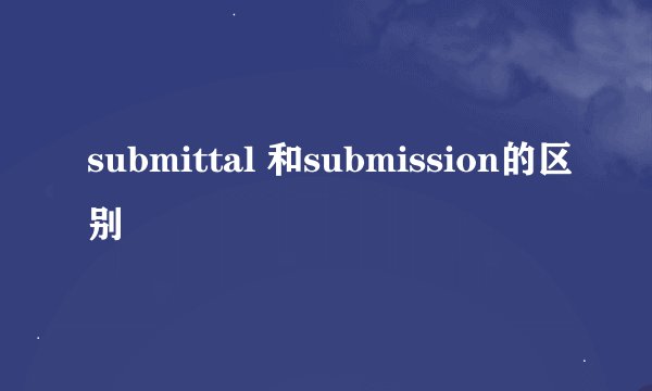 submittal 和submission的区别