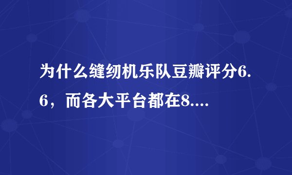 为什么缝纫机乐队豆瓣评分6.6，而各大平台都在8.5以上？
