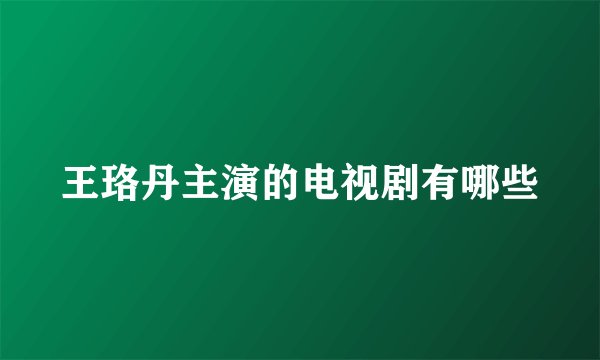 王珞丹主演的电视剧有哪些