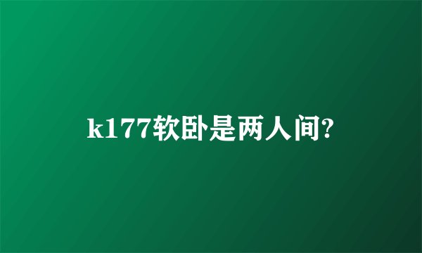 k177软卧是两人间?