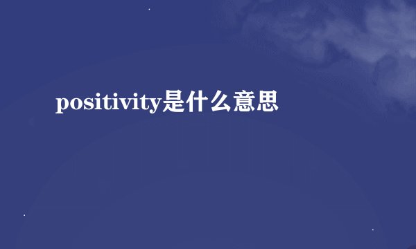 positivity是什么意思