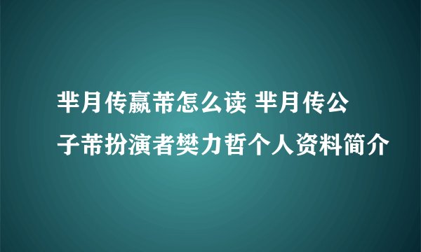 芈月传嬴芾怎么读 芈月传公子芾扮演者樊力哲个人资料简介