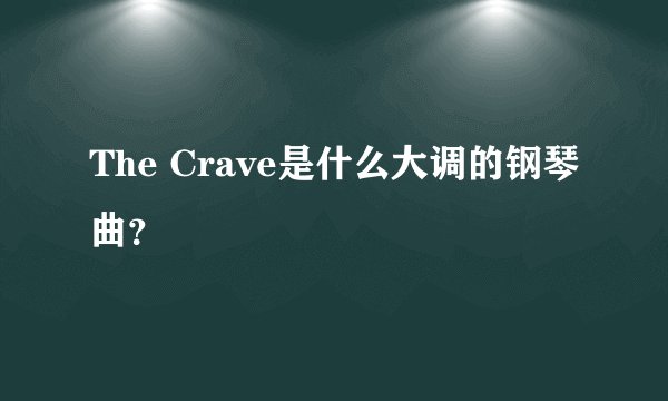 The Crave是什么大调的钢琴曲？
