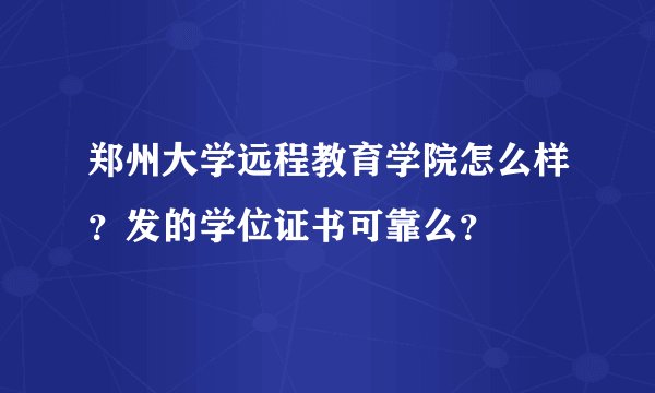 郑州大学远程教育学院怎么样？发的学位证书可靠么？