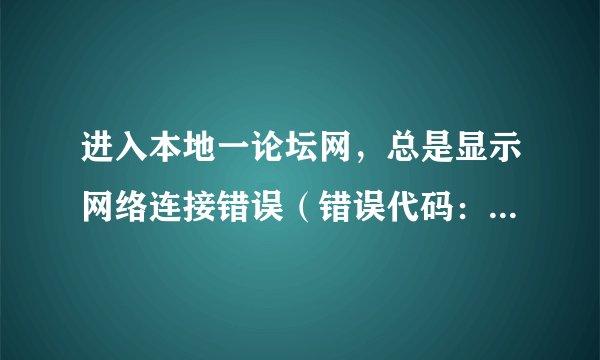 进入本地一论坛网，总是显示网络连接错误（错误代码：118）是怎么回事？