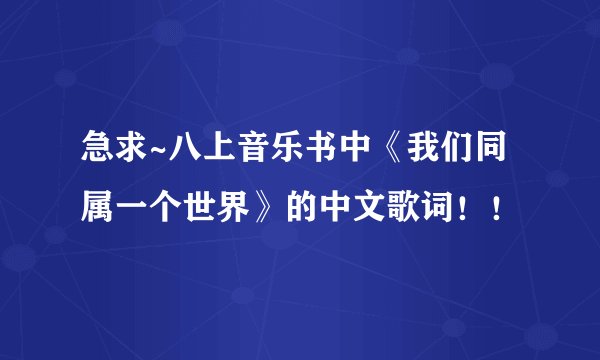 急求~八上音乐书中《我们同属一个世界》的中文歌词！！