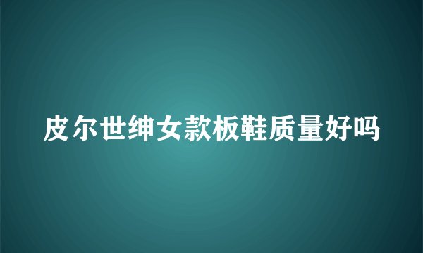 皮尔世绅女款板鞋质量好吗
