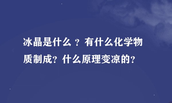 冰晶是什么 ？有什么化学物质制成？什么原理变凉的？