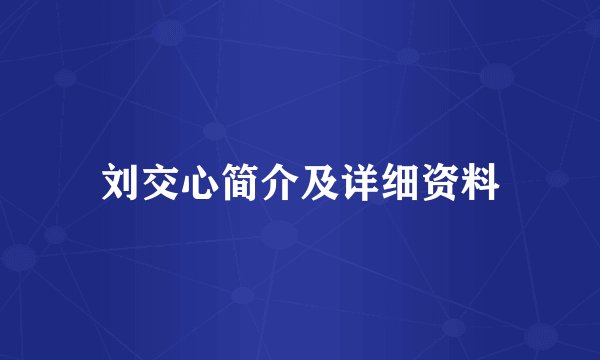 刘交心简介及详细资料