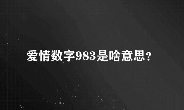 爱情数字983是啥意思？