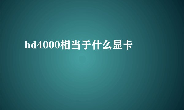 hd4000相当于什么显卡