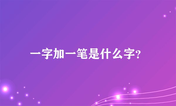 一字加一笔是什么字？